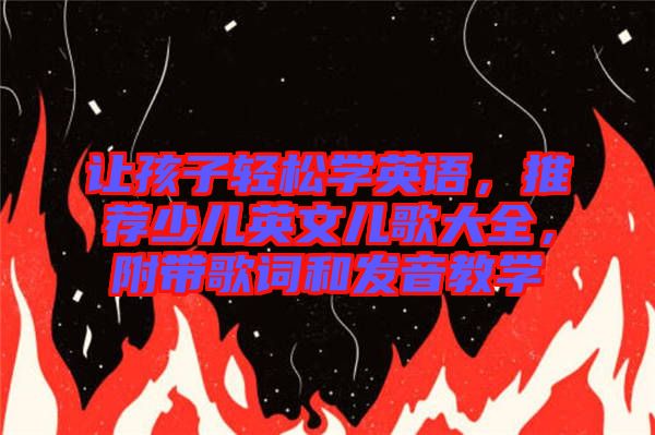 讓孩子輕松學英語，推薦少兒英文兒歌大全，附帶歌詞和發(fā)音教學