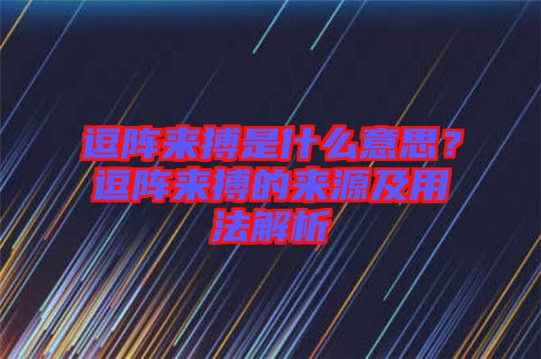 逗陣來搏是什么意思？逗陣來搏的來源及用法解析