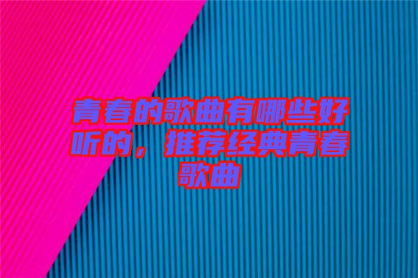 青春的歌曲有哪些好聽(tīng)的，推薦經(jīng)典青春歌曲
