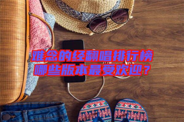 難念的經(jīng)翻唱排行榜哪些版本最受歡迎？