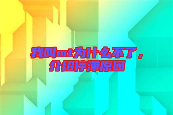 我叫mt為什么不了，介紹停滯原因