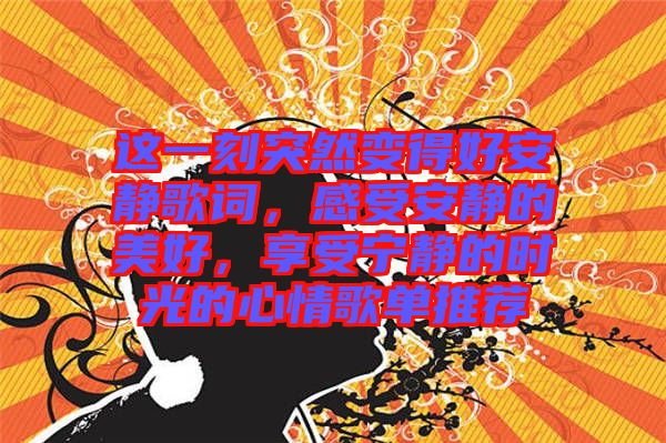 這一刻突然變得好安靜歌詞，感受安靜的美好，享受寧靜的時光的心情歌單推薦