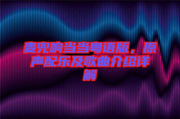 麥兜響當(dāng)當(dāng)粵語版，原聲配樂及歌曲介紹詳解