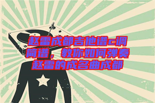 趙雷成都吉他譜c調(diào)簡譜，教你如何彈奏趙雷的成名曲成都