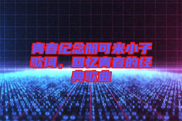 青春紀(jì)念冊可米小子歌詞，回憶青春的經(jīng)典歌曲