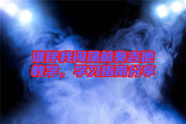 誰伴我闖蕩前奏吉他教學(xué)，學(xué)習(xí)指南分享