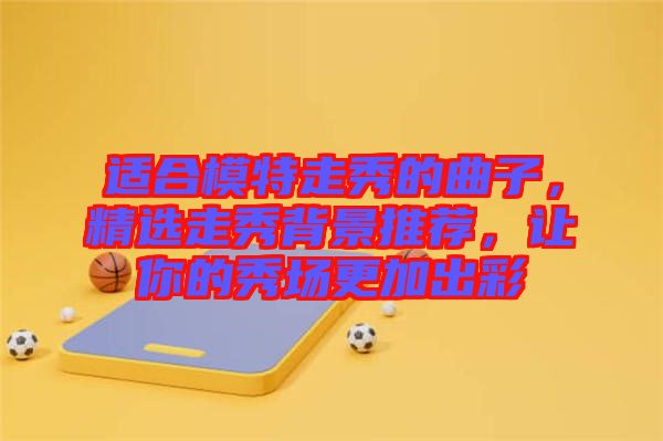 適合模特走秀的曲子，精選走秀背景推薦，讓你的秀場更加出彩