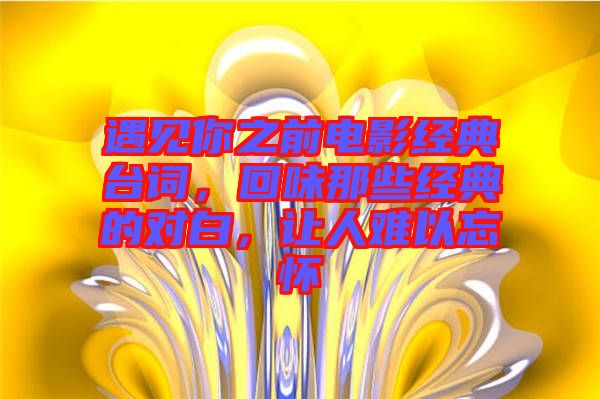 遇見你之前電影經(jīng)典臺詞，回味那些經(jīng)典的對白，讓人難以忘懷