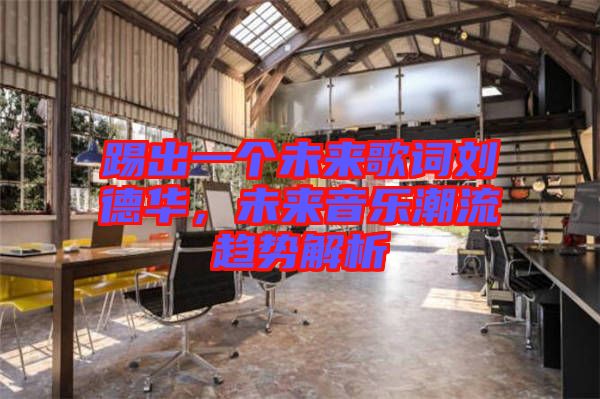 踢出一個(gè)未來歌詞劉德華，未來音樂潮流趨勢解析