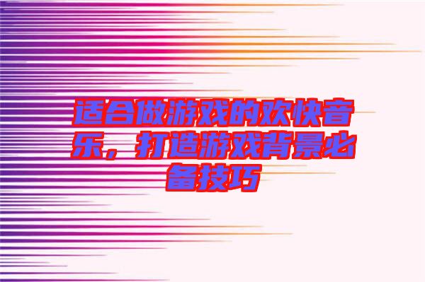 適合做游戲的歡快音樂，打造游戲背景必備技巧