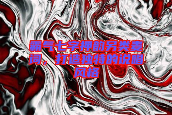 霸氣七字押韻另類麥詞，打造獨特的說唱風格