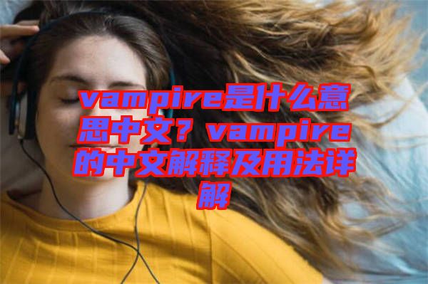 vampire是什么意思中文？vampire的中文解釋及用法詳解