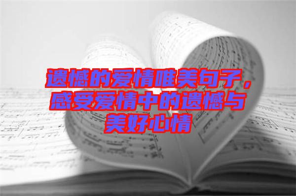 遺憾的愛情唯美句子，感受愛情中的遺憾與美好心情