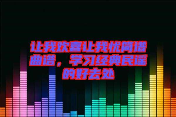 讓我歡喜讓我憂簡(jiǎn)譜曲譜，學(xué)習(xí)經(jīng)典民謠的好去處