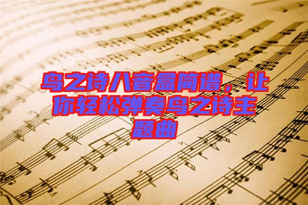 鳥之詩八音盒簡譜，讓你輕松彈奏鳥之詩主題曲