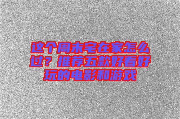 這個周末宅在家怎么過？推薦五款好看好玩的電影和游戲