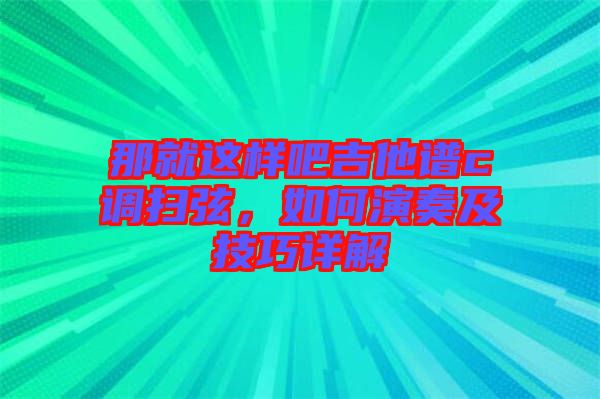 那就這樣吧吉他譜c調(diào)掃弦，如何演奏及技巧詳解