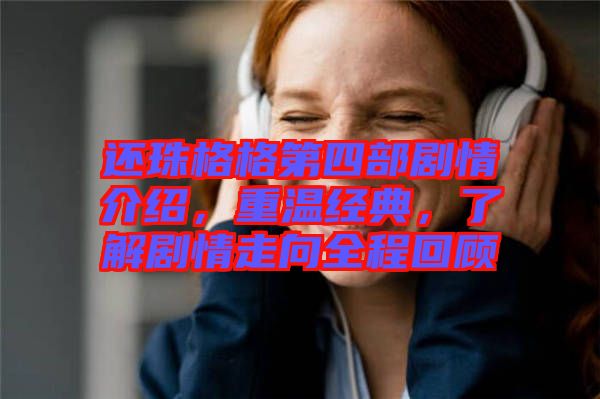還珠格格第四部劇情介紹，重溫經(jīng)典，了解劇情走向全程回顧
