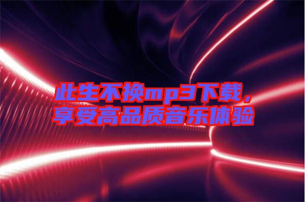 此生不換mp3下載，享受高品質(zhì)音樂體驗(yàn)