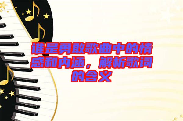 誰是勇敢歌曲中的情感和內(nèi)涵，解析歌詞的含義