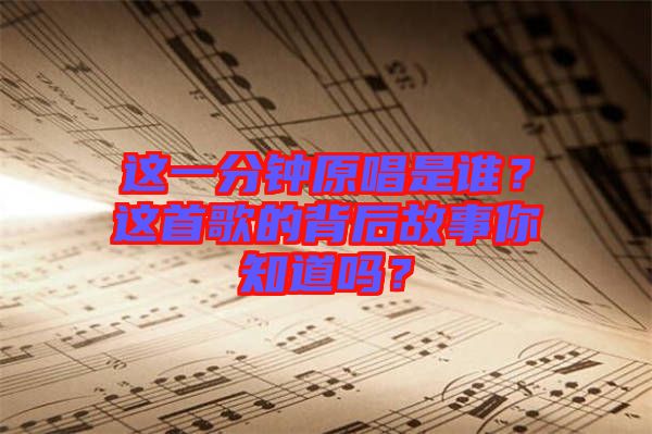 這一分鐘原唱是誰？這首歌的背后故事你知道嗎？