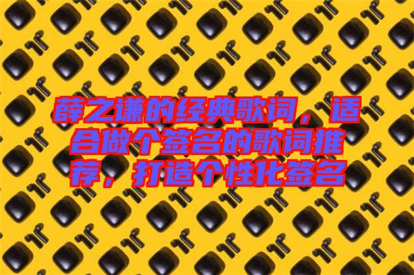 薛之謙的經(jīng)典歌詞，適合做個簽名的歌詞推薦，打造個性化簽名