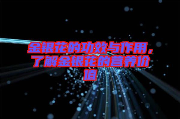 金銀花的功效與作用，了解金銀花的營養(yǎng)價(jià)值