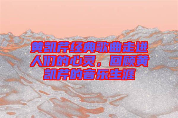 黃凱芹經(jīng)典歌曲走進(jìn)人們的心靈，回顧黃凱芹的音樂(lè)生涯
