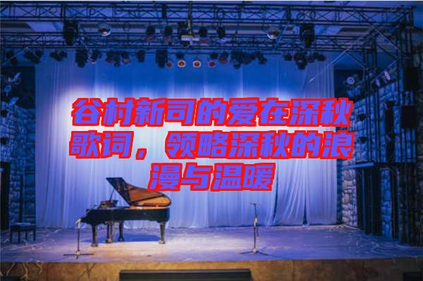 谷村新司的愛在深秋歌詞，領(lǐng)略深秋的浪漫與溫暖