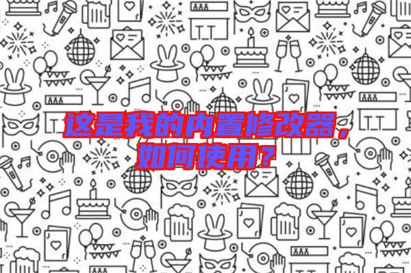 這是我的內(nèi)置修改器，如何使用？