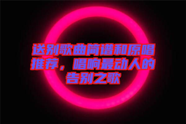 送別歌曲簡譜和原唱推薦，唱響最動人的告別之歌