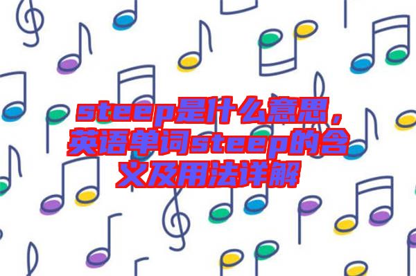 steep是什么意思，英語(yǔ)單詞steep的含義及用法詳解