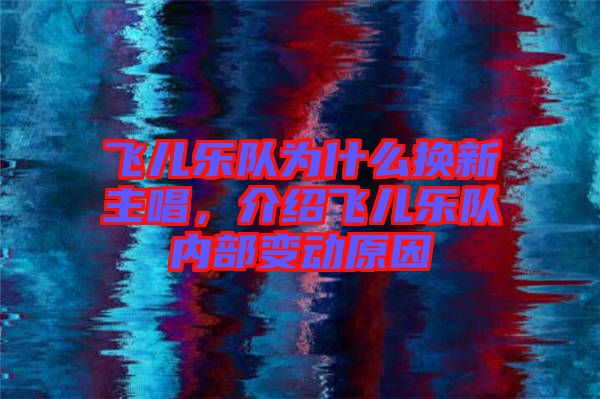 飛兒樂(lè)隊(duì)為什么換新主唱，介紹飛兒樂(lè)隊(duì)內(nèi)部變動(dòng)原因