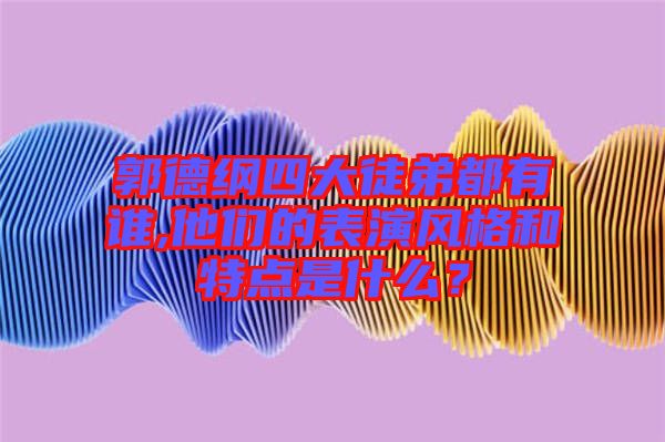 郭德綱四大徒弟都有誰,他們的表演風(fēng)格和特點(diǎn)是什么？