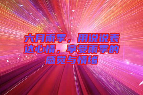 六月雨季，用說說表達心情，享受雨季的感覺與情緒
