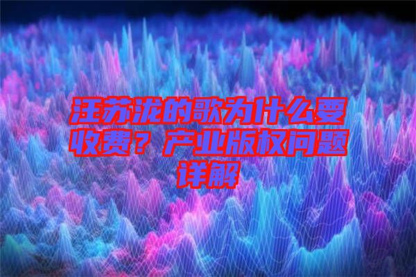 汪蘇瀧的歌為什么要收費(fèi)？產(chǎn)業(yè)版權(quán)問題詳解