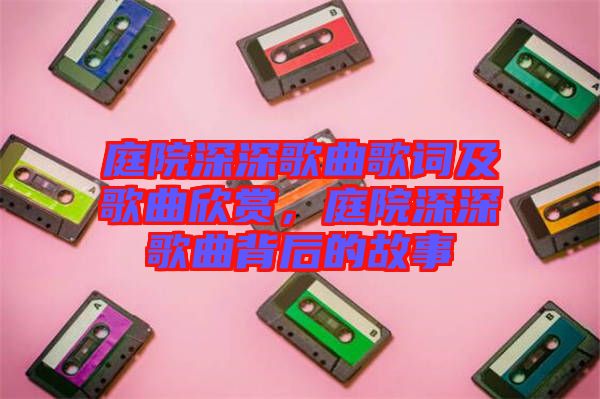 庭院深深歌曲歌詞及歌曲欣賞，庭院深深歌曲背后的故事