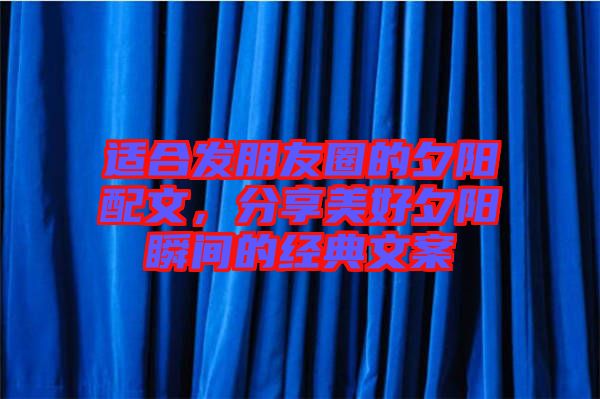 適合發(fā)朋友圈的夕陽配文，分享美好夕陽瞬間的經(jīng)典文案