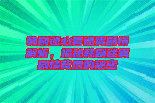 韓劇迷必看迷霧劇情解析，揭秘韓劇迷霧劇情背后的秘密