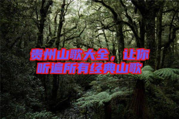 貴州山歌大全，讓你聽遍所有經(jīng)典山歌