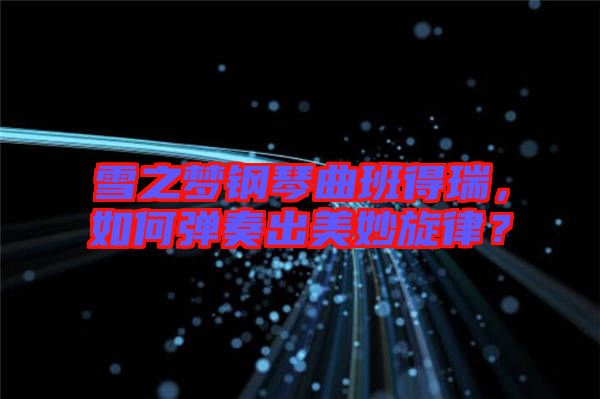 雪之夢鋼琴曲班得瑞，如何彈奏出美妙旋律？