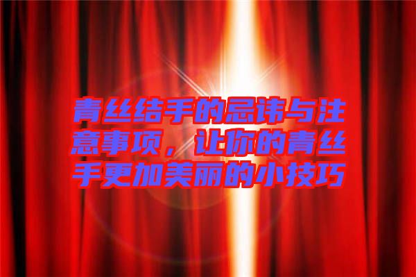 青絲結(jié)手的忌諱與注意事項(xiàng)，讓你的青絲手更加美麗的小技巧