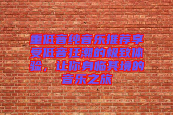 重低音純音樂推薦享受低音狂潮的極致體驗(yàn)，讓你身臨其境的音樂之旅