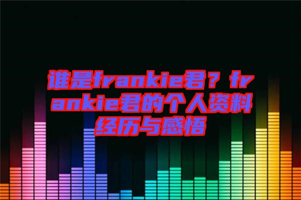 誰是frankie君？frankie君的個人資料經(jīng)歷與感悟