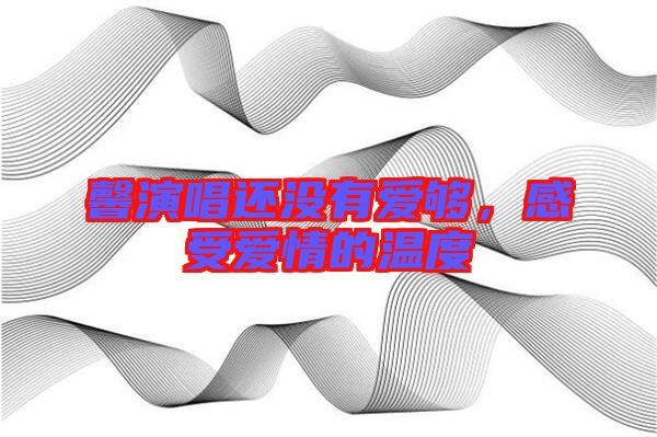 馨演唱還沒有愛夠，感受愛情的溫度