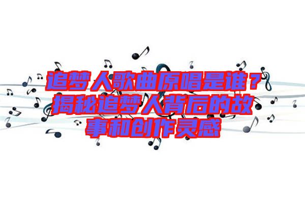 追夢人歌曲原唱是誰？揭秘追夢人背后的故事和創(chuàng)作靈感
