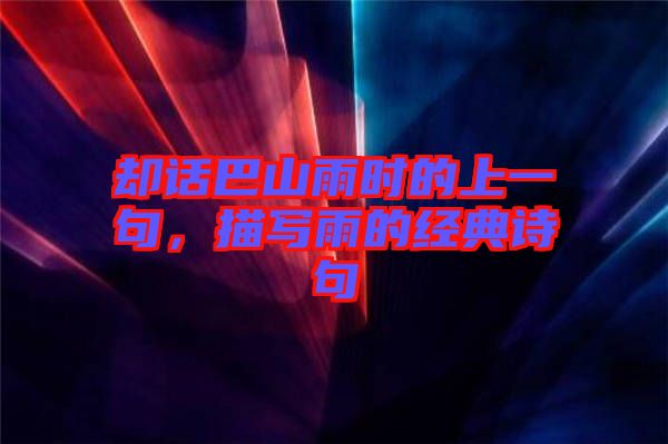 卻話巴山雨時的上一句，描寫雨的經(jīng)典詩句