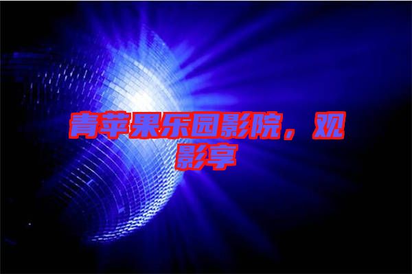 青蘋果樂園影院，觀影享