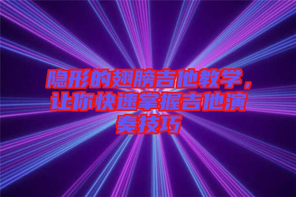 隱形的翅膀吉他教學(xué)，讓你快速掌握吉他演奏技巧