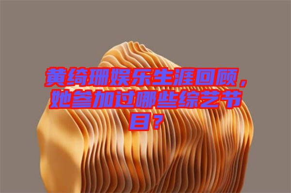 黃綺珊娛樂生涯回顧，她參加過哪些綜藝節(jié)目？